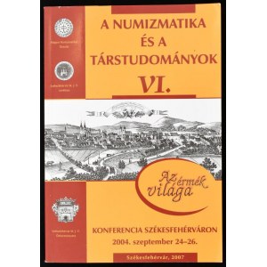 A numizmatika és a társtudományok VI. Konferencia Székesfehérváron. 2004. szeptember 24-26. Szerk.: Torbágyi Melinda...