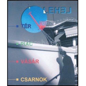 Lehel. Tér - piac - vásár - csarnok. Pécs, 2003., Jelenkor. Gazdag képanyaggal illusztrált. Kiadói papírkötés...