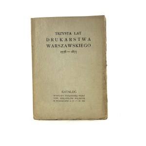 Three hundred years of Warsaw printing 1578-1877. Catalogue of an exhibition organized by the Polish Bibljophile Society in Warsaw 31.X - 7.XI 1926.