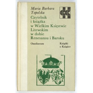 TOPOLSKA Maria Barbara - Der Leser und das Buch im Großherzogtum Litauen zur Zeit der Renaissance und des Barock....