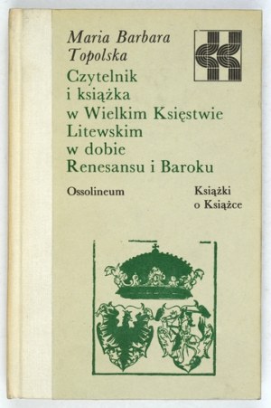 TOPOLSKA Maria Barbara - Czytelnik i książka w Wielkim Księstwie Litewskim w dobie Renesansu i Baroku....