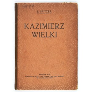 SPITZER S[alomon] - Kazimierz Wielki. W 600. rocznicę urodzin. Napisał ... dyrektor szkoły wydziałowej męskiej, oraz uzu...