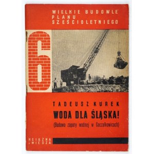 KUREK Tadeusz - Woda dla Śląska! Budowa zapory wodnej w Goczałkowicach. Warszawa 1951. Książka i Wiedza. 8, s. 58, [5]. ...