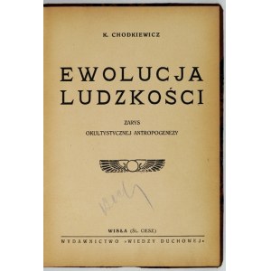 CHODKIEWICZ K[azimierz] - Ewolucja ludzkości. Zarys okultystycznej antropogenezy. Wisła [Śl. Ciesz.] 1937....