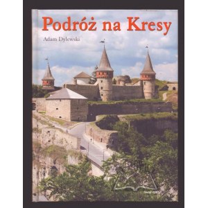 DYLEWSKI Adam, Podróż na Kresy od bałtyckich plaż Połągi aż po wierchy Czarnohory.