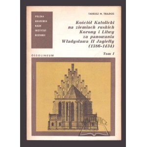 TRAJDOS Tadeusz M., Kościół katolicki na ziemiach Ruskich, Korony i Litwy za panowania Władysława II Jagiełły (1386-1434).