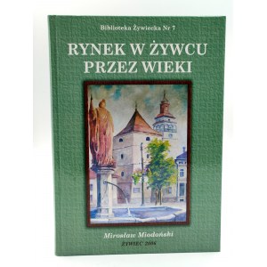 Miodoński M. - Rynek w Żywcu przez wieki - Żywiec 2006