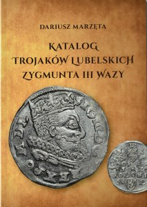 D. Marzęta, Catalogue of the Lublin trojaks of Sigismund III Vasa, Lublin 2023