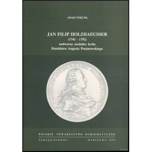 Więcek Adam - Jan Filip Holzhaeusser (1741-1792) nadworny medalier króla Stanisława Augusta Poniatowskiego, Warszawa 199...