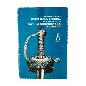 PAWŁOWSKA Maria - Broń biała sieczna w zbiorach Muzeum Okręgowego w Toruniu, katalog, Toruń 1986r.