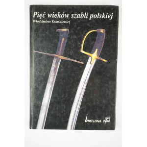 KWAŚNIEWICZ Włodzimierz - Pięć wieków szabli polskiej, Warszawa 1993r.