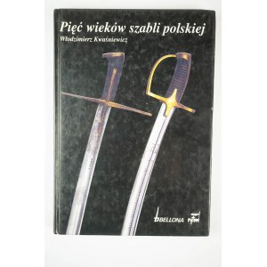 KWAŚNIEWICZ Włodzimierz - Pięć wieków szabli polskiej, Warsaw 1993.