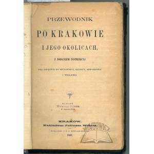 PRZEWODNIK po Krakowie i jego okolicach, z dodaniem instrukcyj dla jadących do Szczawnicy, Krynicy, Szwoszowic i Wieliczki.