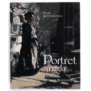 ROSTWOROWSKA Maria - Portret za mgłą. Opowieść o Oldze Boznańskiej. Kraków 2003