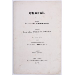 UJEJSKI Kornel - Chorał. Słowa Kornela Ujejskiego. Muzyka Józefa Nikorowicza. Na cztery głosy ułożył i towarzyszenie fortepianu dodał Karol Mikuli. Lwów b.d. wyd. [1860-1867].
