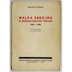 LIPIŃSKI Wacław - Walka zbrojna o niepodległość Polski 1905-1918. wyd. II rozszerzone. Warszawa 1935....