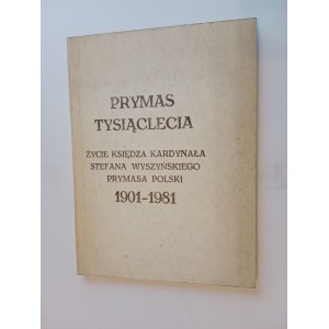 PRYMAS TYSIĄCLECIA ŻYCIE KSIĘDZA KARDYNAŁA STEFANA WYSZYŃSKIEGO 1901-1981