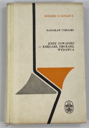 Cybulski Radosław, Józef Zawadzki: księgarz, drukarz, wydawca [Książki o Książce]