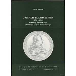 Więcek Adam - Jan Filip Holzhaeusser (1741-1792) nadworny medalier króla Stanisława Augusta Poniatowskiego, Warszawa 199....