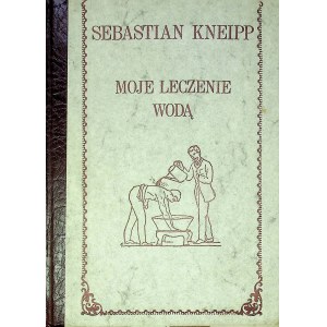 KNEIPP Sebastian - MOJE LECZENIE WODĄ Reprint z 1895