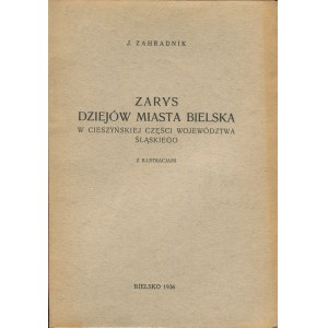 ZAHRADNIK J. - Zarys dziejów miasta Bielska w cieszyńskiej części województwa śląskiego [Bielsko 1936].