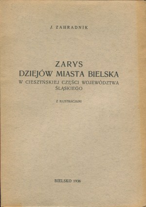 ZAHRADNIK J. - Zarys dziejów miasta Bielska w cieszyńskiej części województwa śląskiego [Bielsko 1936]
