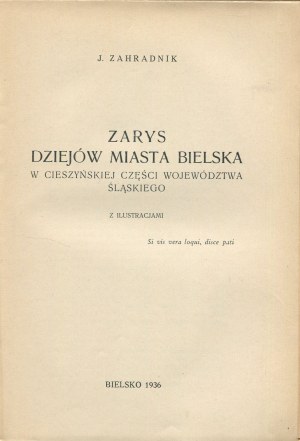 ZAHRADNIK J. - Zarys dziejów miasta Bielska w cieszyńskiej części województwa śląskiego [Bielsko 1936]