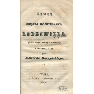 RADZIWIŁŁ Bogusław - Żywot xięcia Bogusława Radziwiłła, napisany przez niego sam, z rękopisu wydany przez Edwarda Raczyńskiego [1841].