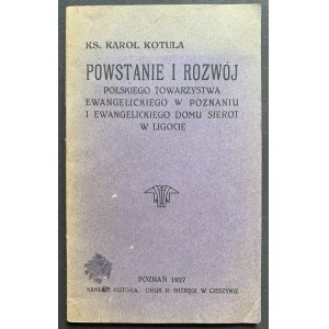 KOTULA Karol - Powstanie i rozwój Polskiego Towarzystwa Ewangelickiego w Poznaniu i Ewangielickiego Domu Sierot w Ligocie. Poznań [1927]