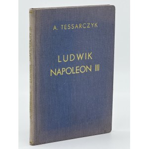 Tessarczyk A. - Louis Napoleon III. Emperor of the French. A picture of the extraordinary accidents of the turn of fate, through the twenty-two years of the attempted restoration of the empire, until his accession to the throne and the establishment of th
