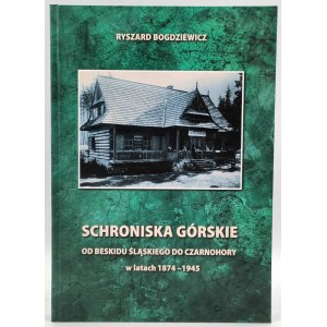 Bogdziewicz R. - Schroniska Górskie od Beskidu Śląskiego do Czarnohory w latach 1874 -1945