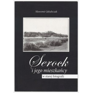 JAKUBCZAK Slawomir, Serock and its inhabitants in old photography, 1st edition, 2007