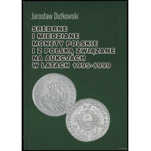 Dutkowski Jarosław - Srebrne i miedziane monety polskie i z Polską związane na aukcjach w latach 1995-1999, Gdańsk 2000,...