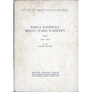 Wolff Adam - Księga radziecka miasta starej Warszawy. T. I (1447-1527). Wydał ... Wrocław 1963 Ossolineum.