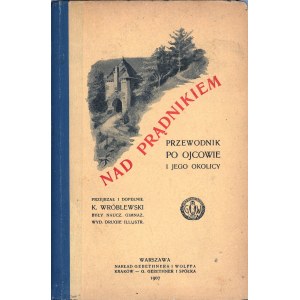 Wróblewski K[azimierz] - Nad Prądnikiem. Przewodnik po Ojcowie i jego okolicy. Przejrzał i dopełnił ... Wyd. 2 illustrowane. Warszawa 1907 Nakł. Gebethnera i Wolffa.