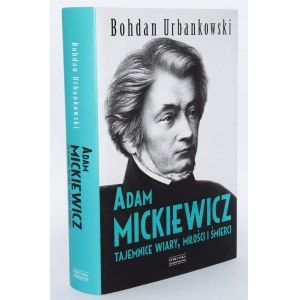 URBANKOWSKI Bohdan - Adam Mickiewicz. Tajemnice wiary, miłości i śmierci.