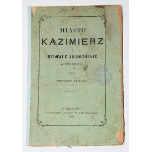 EKIELSKI Eustachy - Miasto Kazimierz i budowle akademickie w tem mieście. Kraków 1869.