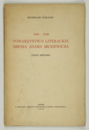 NADOLSKI Bronislaw - Towarzystwo Literackie imienia Adama Mickiewicza. Zarys historji. 1886-1936. lvov 1937....