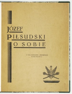 Jozef Pilsudski about himself. From the writings, orders and speeches of the Commander. 1929.
