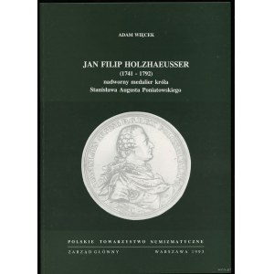 Więcek Adam - Jan Filip Holzhaeusser (1741-1792) nadworny medalier króla Stanisława Augusta Poniatowskiego, Warszawa 199...