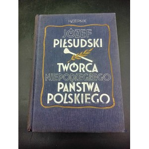Henryk Cepnik Józef Piłsudski Twórca Niepodległego Państwa Polskiego Zarys życia i działalności III Edition