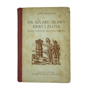 BARSZCZEWSKI Stefan - Na szlaku sławy krwi i złota. Sketches from the history of the discovery of America with two maps and numerous engravings, Warsaw 1928.