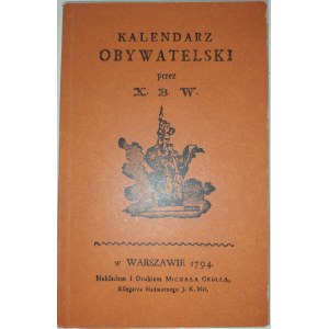 Kalendarz Obywatelski przez X.B.W. w Warszawie 1794. Reprint.