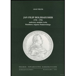 Więcek Adam - Jan Filip Holzhaeusser (1741-1792) nadworny medalier króla Stanisława Augusta Poniatowskiego, Warszawa 199...