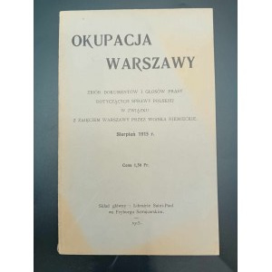 Okupacja Warszawy Zbiór dokumentów i głosów prasy dotyczących sprawy polskiej w związku z zajęciem Warszawy przez wojska niemieckie Sierpień 1915