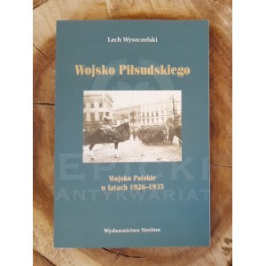 Wojsko Piłsudskiego. Wojsko Polskie w latach 1926-1935 - Lech WYSZCZELSKI