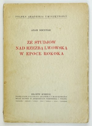 BOCHNAK Adam - Ze studjów nad rzeźbą lwowską w epoce rokoka. Kraków 1931. Nakł. PAU. 4, s. [4], 182, [2]....