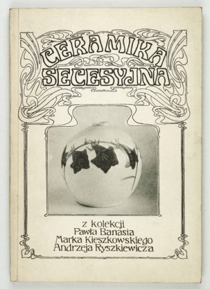 National Museum in Gdansk. Art Nouveau ceramics from the collection of Pawel Banaś, Marek Kieszkowski and Andrzej Ryszkiewicz. Ka...