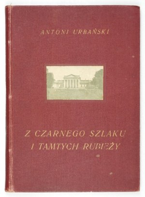 URBAŃSKI Antoni - Z czarnego szlaku i tamtych rubieży. Zabytki polskie przepadłe na Podolu, Wołyniu,...