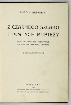 URBAŃSKI Antoni - Z czarnego szlaku i tamtych rubieży. Zabytki polskie przepadłe na Podolu, Wołyniu,...